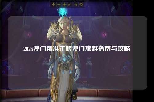 2025澳门精准正版澳门旅游指南与攻略
