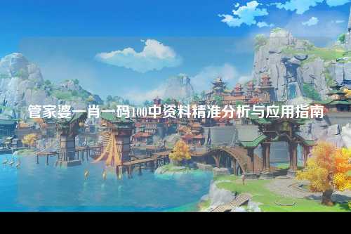 管家婆一肖一码100中资料精准分析与应用指南
