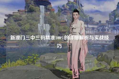 新澳门三中三码精准100%的详细解析与实战技巧
