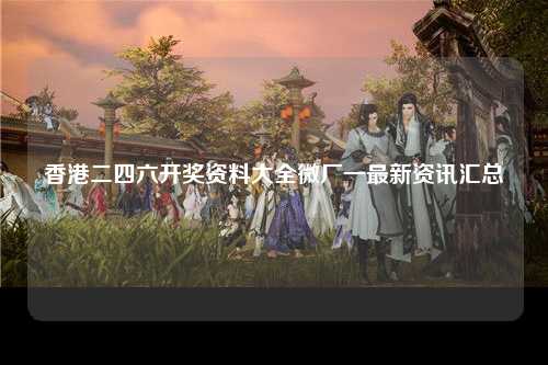 香港二四六开奖资料大全微厂一最新资讯汇总