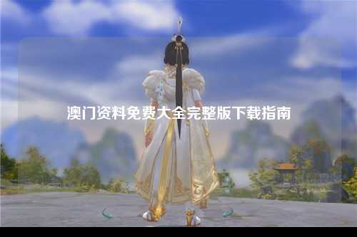 澳门资料免费大全完整版下载指南