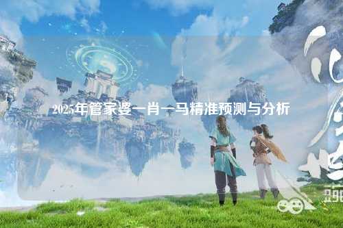 2025年管家婆一肖一马精准预测与分析