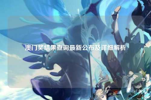 澳门奖结果查询最新公布及详细解析