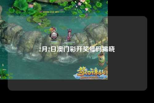 2月2日澳门彩开奖号码揭晓