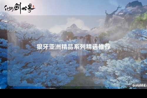 狼牙亚洲精品系列精选推荐