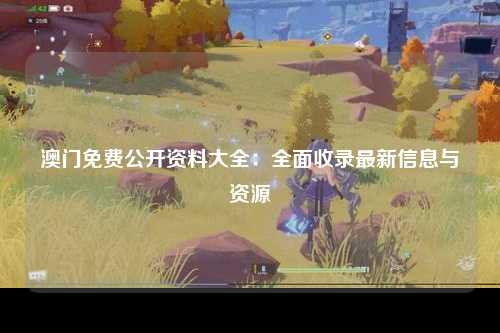 澳门免费公开资料大全：全面收录最新信息与资源