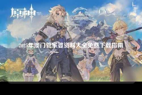 2025年澳门管家婆资料大全免费下载指南