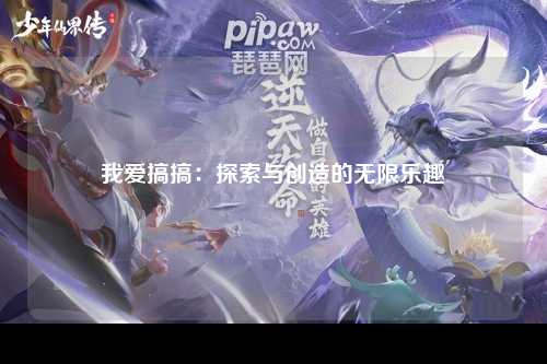 我爱搞搞：探索与创造的无限乐趣