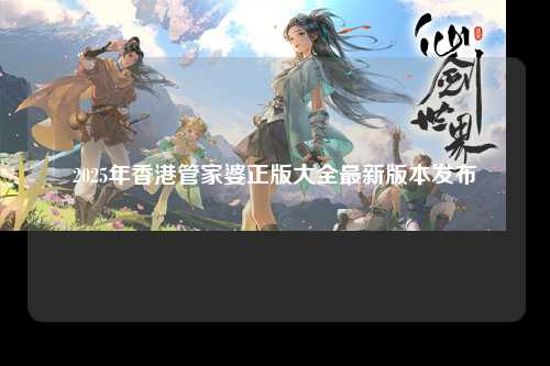 2025年香港管家婆正版大全最新版本发布
