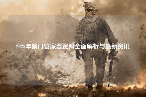 2025年澳门管家婆资料全面解析与最新资讯
