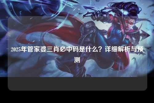 2025年管家婆三肖必中码是什么？详细解析与预测