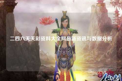 二四六天天彩资料大全网最新资讯与数据分析