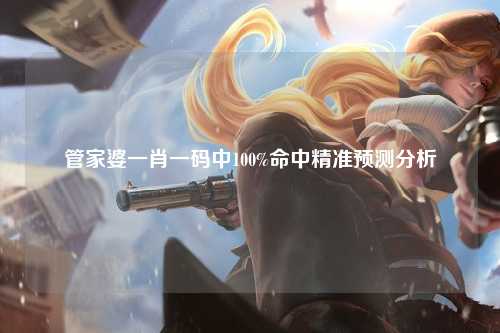 管家婆一肖一码中100%命中精准预测分析