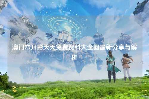 澳门六开彩天天免费资料大全图最新分享与解析