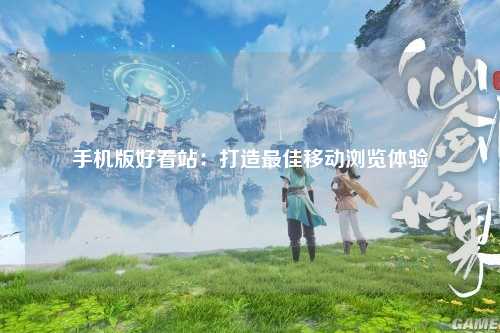 手机版好看站：打造最佳移动浏览体验