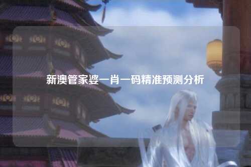 新澳管家婆一肖一码精准预测分析