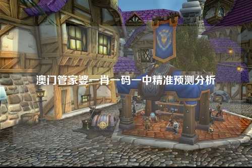 澳门管家婆一肖一码一中精准预测分析