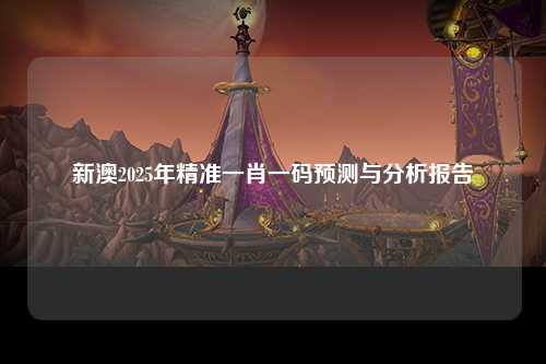 新澳2025年精准一肖一码预测与分析报告