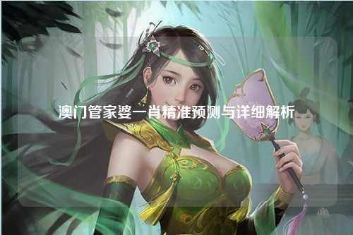 澳门管家婆一肖精准预测与详细解析