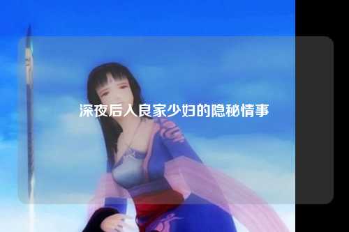 深夜后入良家少妇的隐秘情事