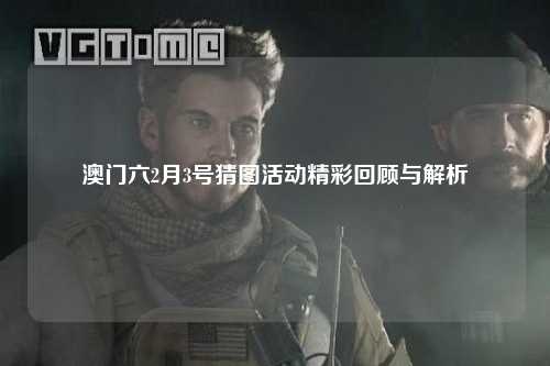 澳门六2月3号猜图活动精彩回顾与解析