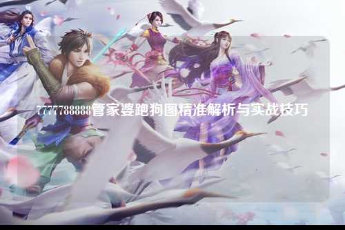 7777788888管家婆跑狗图精准解析与实战技巧