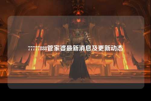 77777888管家婆最新消息及更新动态
