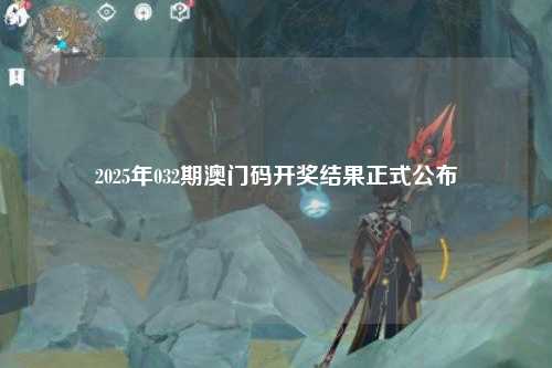 2025年032期澳门码开奖结果正式公布