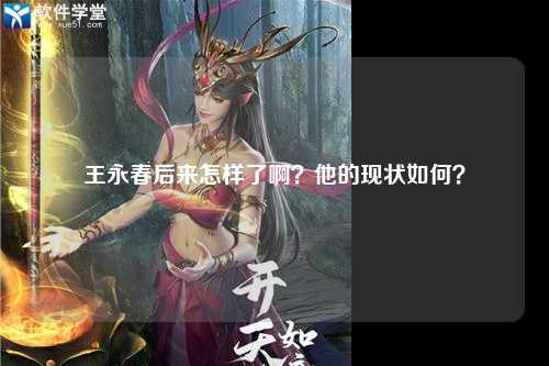 王永春后来怎样了啊？他的现状如何？