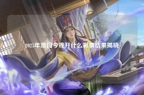 2025年澳门今晚开什么彩票结果揭晓