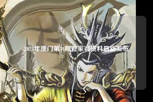 2025年澳门第34期管家婆资料最新发布