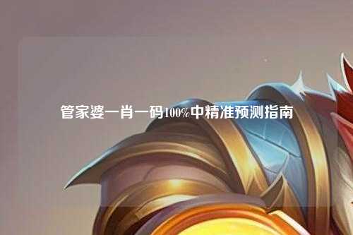 管家婆一肖一码100%中精准预测指南