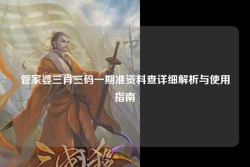 管家婆三肖三码一期准资料查详细解析与使用指南