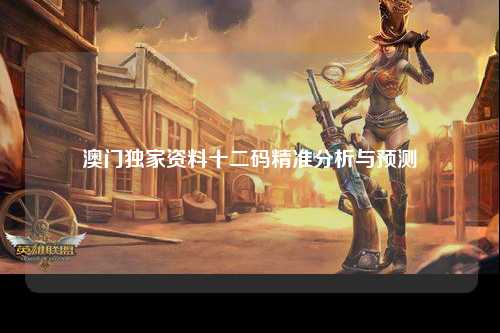 澳门独家资料十二码精准分析与预测