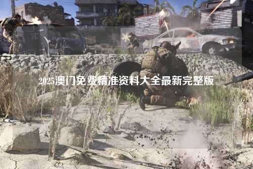 2025澳门免费精准资料大全最新完整版