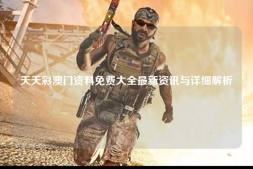 天天彩澳门资料免费大全最新资讯与详细解析