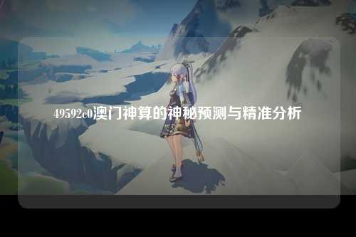 49592c0澳门神算的神秘预测与精准分析