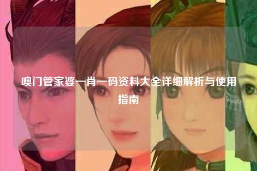 噢门管家婆一肖一码资料大全详细解析与使用指南
