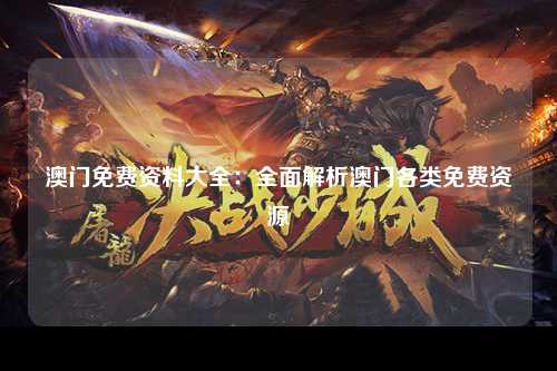 澳门免费资料大全：全面解析澳门各类免费资源