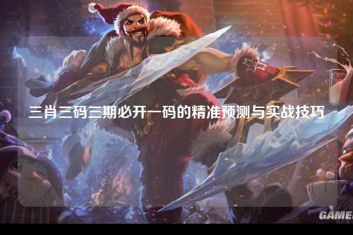 三肖三码三期必开一码的精准预测与实战技巧