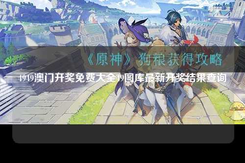 4949澳门开奖免费大全49图库最新开奖结果查询