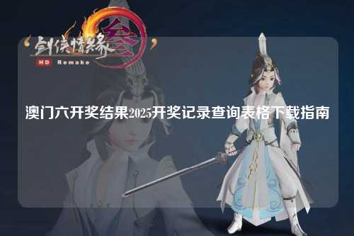 澳门六开奖结果2025开奖记录查询表格下载指南