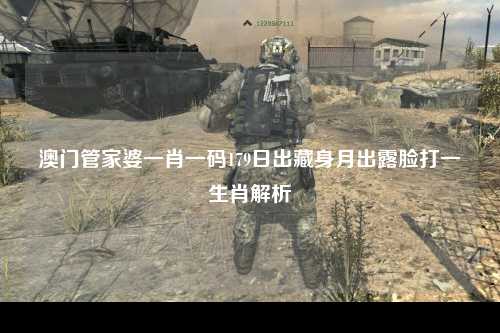 澳门管家婆一肖一码179日出藏身月出露脸打一生肖解析
