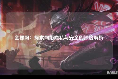 全裸网：探索网络隐私与安全的深度解析