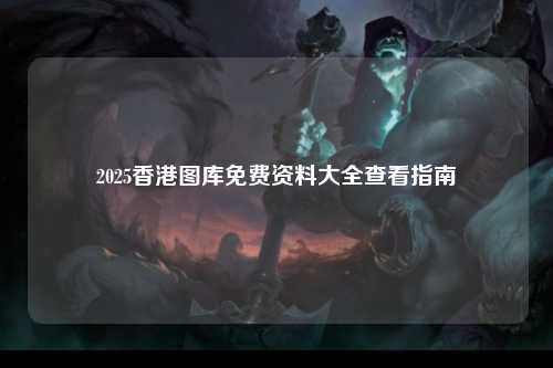 2025香港图库免费资料大全查看指南
