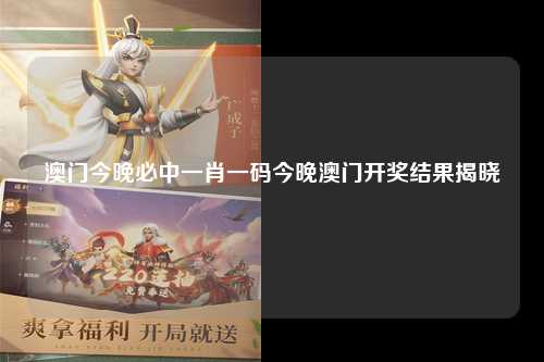 澳门今晚必中一肖一码今晚澳门开奖结果揭晓