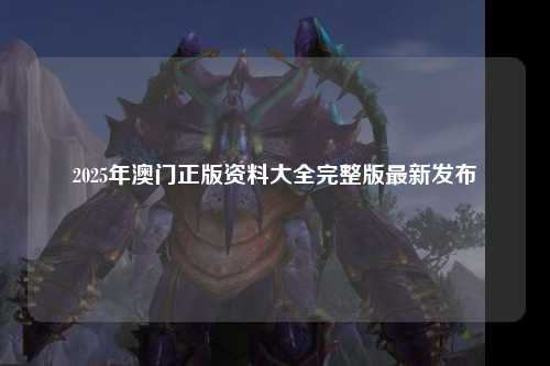 2025年澳门正版资料大全完整版最新发布
