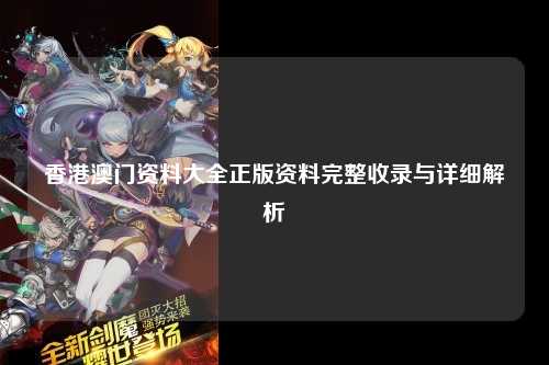 香港澳门资料大全正版资料完整收录与详细解析