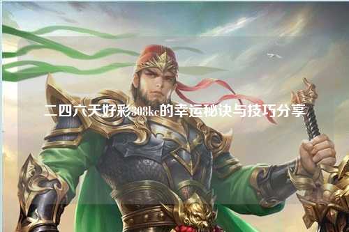 二四六天好彩308kc的幸运秘诀与技巧分享