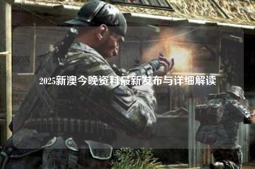 2025新澳今晚资料最新发布与详细解读